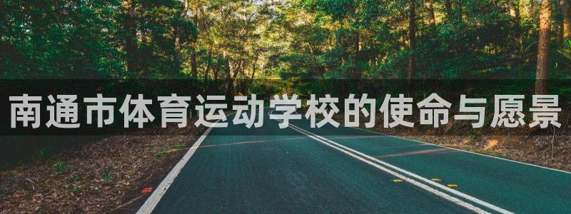 3377体育官网下载联系电话:南通市体育运动学校的使命与愿景